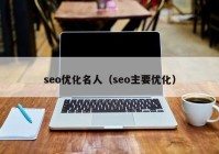 seo优化名人（seo主要优化）