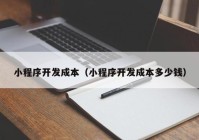 小程序开发成本（小程序开发成本多少钱）