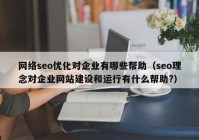 网络seo优化对企业有哪些帮助（seo理念对企业网站建设和运行有什么帮助?）