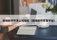 游戏软件开发公司排名（游戏软件开发平台）