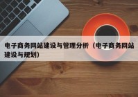 电子商务网站建设与管理分析（电子商务网站建设与规划）