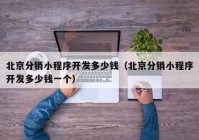 北京分销小程序开发多少钱（北京分销小程序开发多少钱一个）