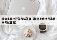 微信小程序开发考试答案（微信小程序开发期末考试答案）