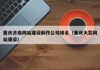 重庆济南网站建设制作公司排名（重庆大型网站建设）