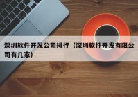 深圳软件开发公司排行（深圳软件开发有限公司有几家）