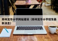 郑州龙华小学网站建设（郑州龙华小学招生最新消息）