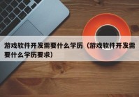 游戏软件开发需要什么学历（游戏软件开发需要什么学历要求）