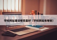 学校网站建设哪家最好（学校网站有哪些）