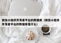 微信小程序开发者平台的数据库（微信小程序开发者平台的数据库是什么）