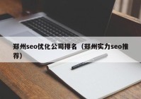 郑州seo优化公司排名（郑州实力seo推荐）