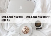 企业小程序开发需求（企业小程序开发需求分析报告）