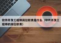 软件开发工程师岗位职责是什么（软件开发工程师的岗位职责）