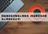 网站建设实训报告心得体会（网站建设实训报告心得体会怎么写）