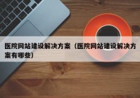 医院网站建设解决方案（医院网站建设解决方案有哪些）