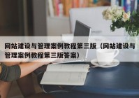 网站建设与管理案例教程第三版（网站建设与管理案例教程第三版答案）