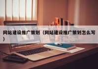 网站建设推广策划（网站建设推广策划怎么写）