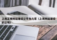 上海正规网站建设公司有几家（上海网站建设的公司）