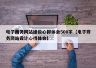 电子商务网站建设心得体会500字（电子商务网站设计心得体会）