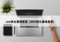 seo优化是啥意思（SEO优化是啥意思）