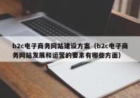 b2c电子商务网站建设方案（b2c电子商务网站发展和运营的要素有哪些方面）