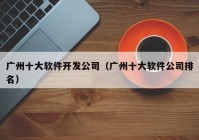 广州十大软件开发公司（广州十大软件公司排名）