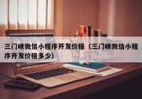 三门峡微信小程序开发价格（三门峡微信小程序开发价格多少）