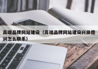 高端品牌网站建设（高端品牌网站建设兴田德润怎么联系）