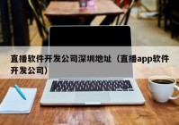 直播软件开发公司深圳地址（直播app软件开发公司）