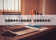 校园服务中心网站建设（校园服务系统）