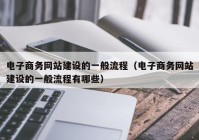 电子商务网站建设的一般流程（电子商务网站建设的一般流程有哪些）