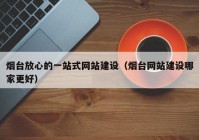 烟台放心的一站式网站建设（烟台网站建设哪家更好）