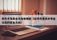 软件开发就业方向有哪些（软件开发技术专业以后的就业方向）